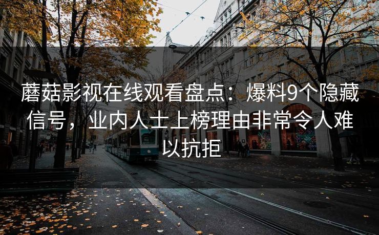 蘑菇影视在线观看盘点:爆料9个隐藏信号,业内人士上榜理由非常令人难以抗拒