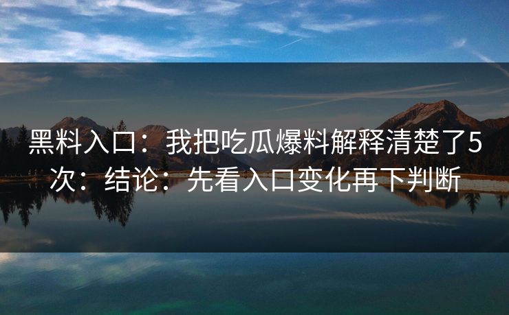 黑料入口:我把吃瓜爆料解释清楚了5次:结论:先看入口变化再下判断