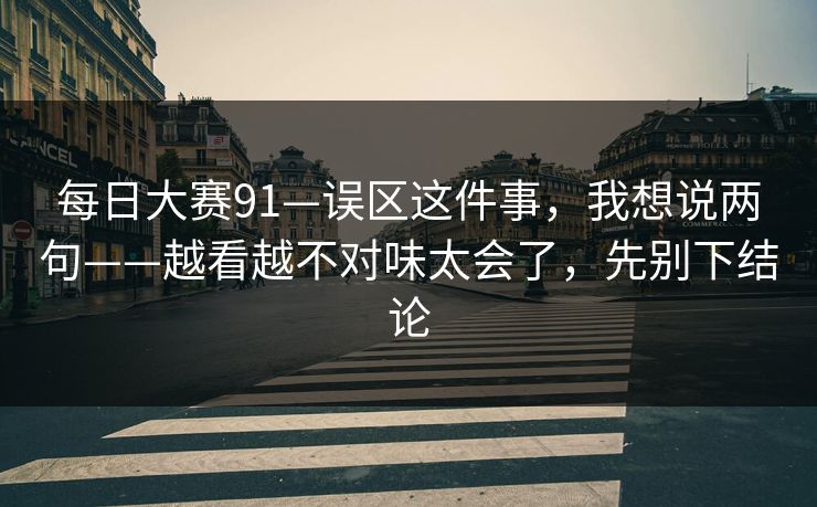 每日大赛91—误区这件事，我想说两句——越看越不对味太会了，先别下结论