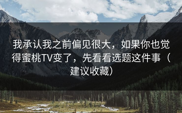 我承认我之前偏见很大，如果你也觉得蜜桃TV变了，先看看选题这件事（建议收藏）